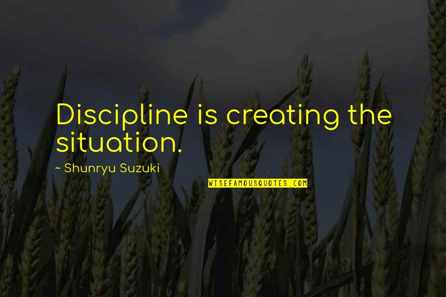 Henry Woodward Quotes By Shunryu Suzuki: Discipline is creating the situation.