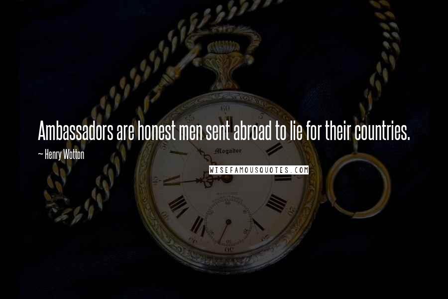 Henry Wotton quotes: Ambassadors are honest men sent abroad to lie for their countries.