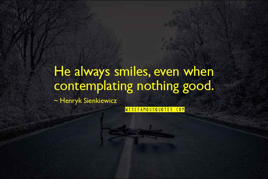Henryk Quotes By Henryk Sienkiewicz: He always smiles, even when contemplating nothing good. Henryk Quotes By Henryk Sienkiewicz: He always smiles, even when contemplating nothing good.