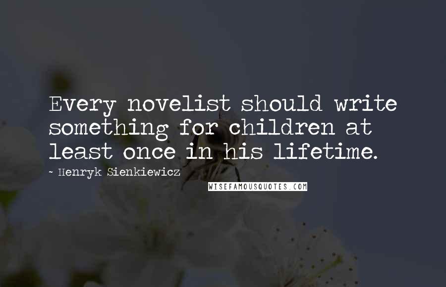 Henryk Sienkiewicz quotes: Every novelist should write something for children at least once in his lifetime.