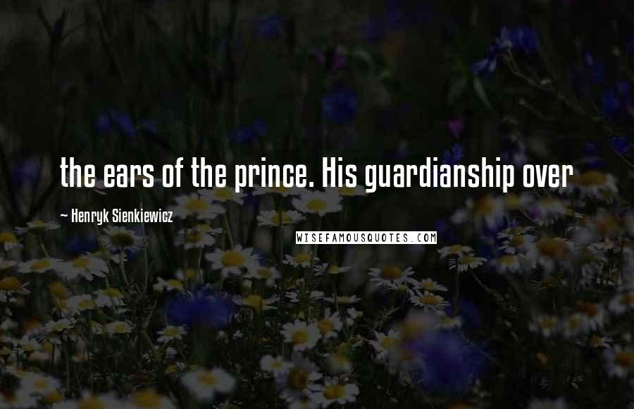 Henryk Sienkiewicz quotes: the ears of the prince. His guardianship over