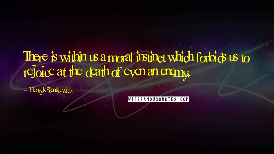 Henryk Sienkiewicz quotes: There is within us a moral instinct which forbids us to rejoice at the death of even an enemy.