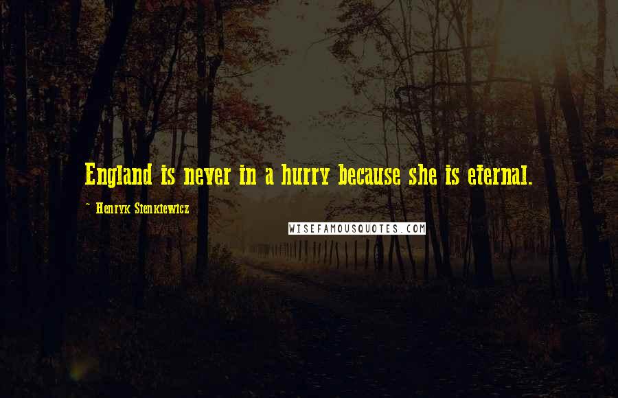 Henryk Sienkiewicz quotes: England is never in a hurry because she is eternal.