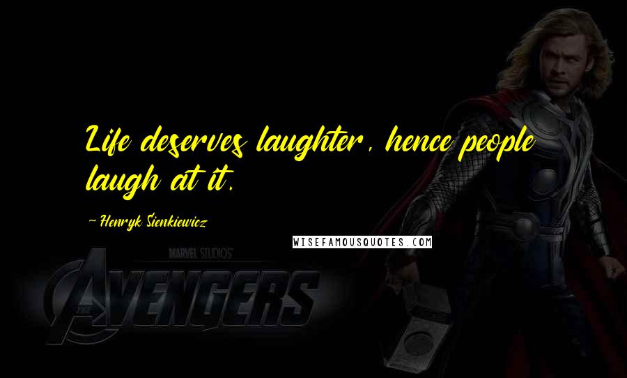 Henryk Sienkiewicz quotes: Life deserves laughter, hence people laugh at it.
