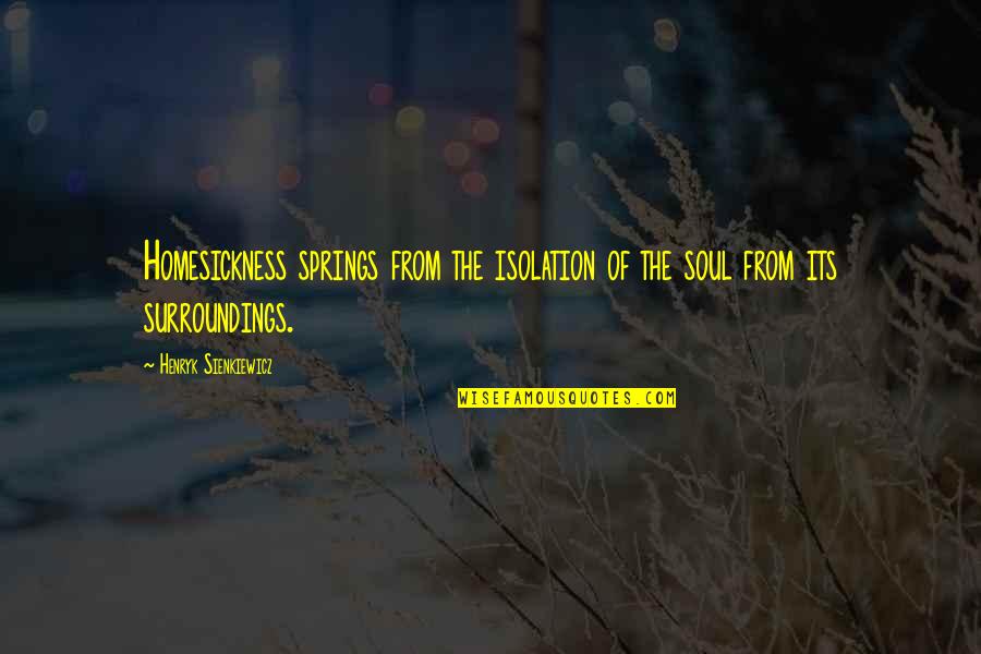 Henryk Sienkiewicz Quotes By Henryk Sienkiewicz: Homesickness springs from the isolation of the soul