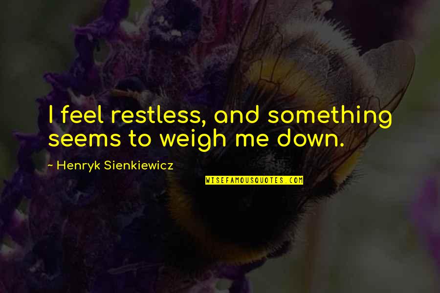 Henryk Sienkiewicz Quotes By Henryk Sienkiewicz: I feel restless, and something seems to weigh