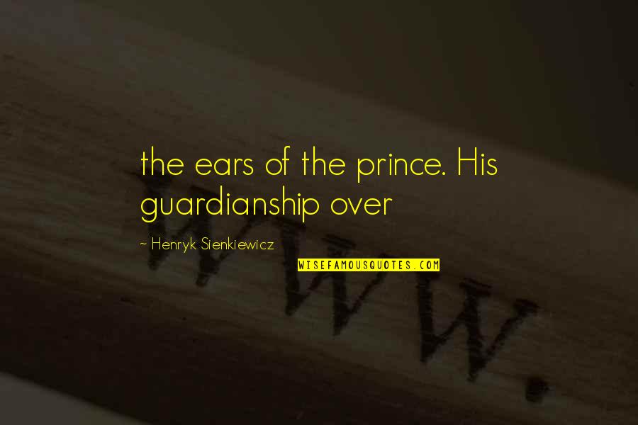 Henryk Sienkiewicz Quotes By Henryk Sienkiewicz: the ears of the prince. His guardianship over