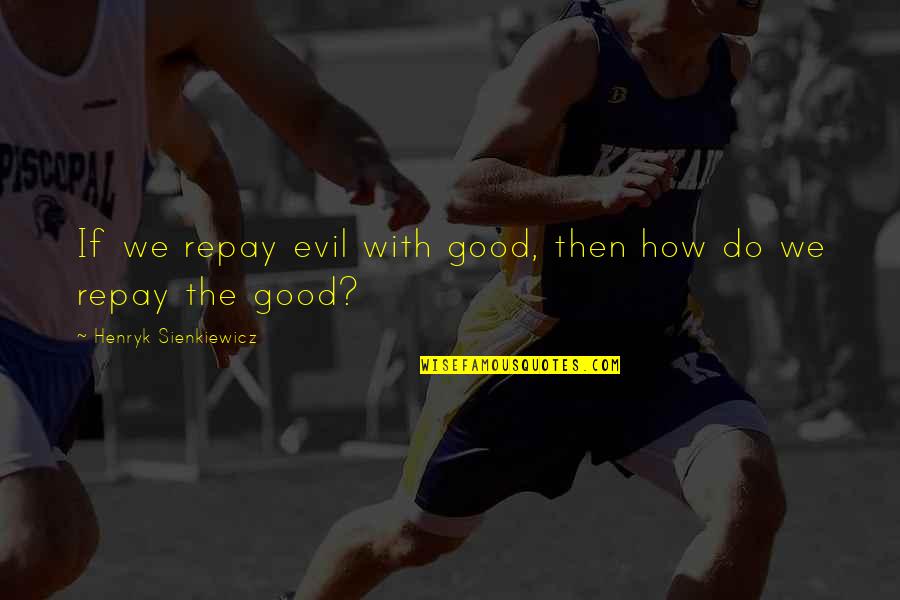 Henryk Sienkiewicz Quotes By Henryk Sienkiewicz: If we repay evil with good, then how