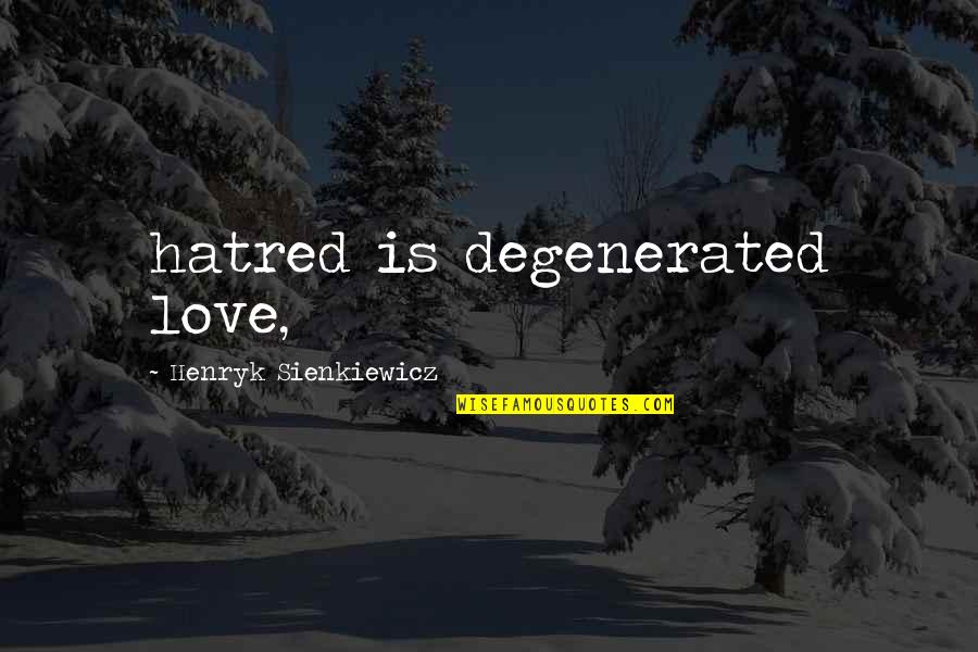 Henryk Sienkiewicz Quotes By Henryk Sienkiewicz: hatred is degenerated love,