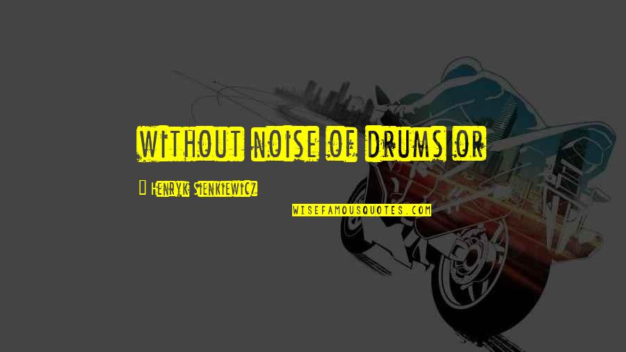 Henryk Sienkiewicz Quotes By Henryk Sienkiewicz: without noise of drums or