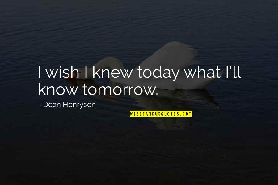 Henryson Quotes By Dean Henryson: I wish I knew today what I'll know