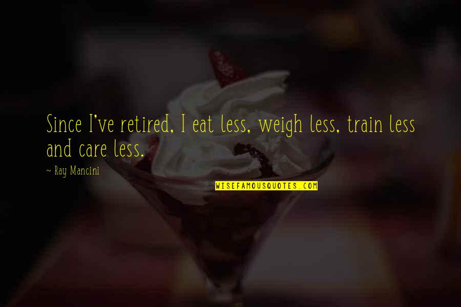 Henshawe Poldark Quotes By Ray Mancini: Since I've retired, I eat less, weigh less,