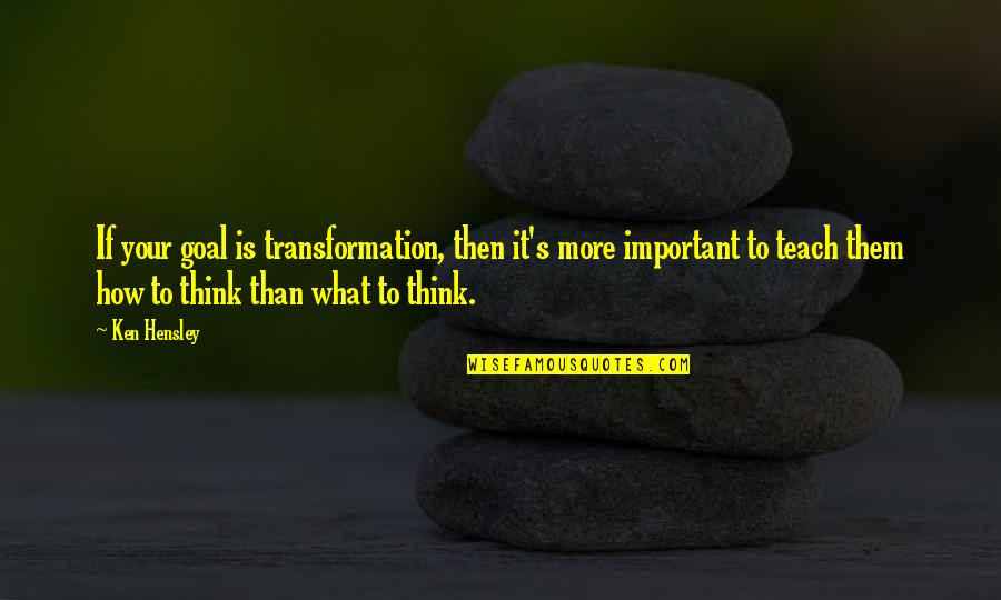 Hensley Quotes By Ken Hensley: If your goal is transformation, then it's more Hensley Quotes By Ken Hensley: If your goal is transformation, then it's more