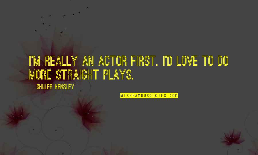 Hensley Quotes By Shuler Hensley: I'm really an actor first. I'd love to Hensley Quotes By Shuler Hensley: I'm really an actor first. I'd love to