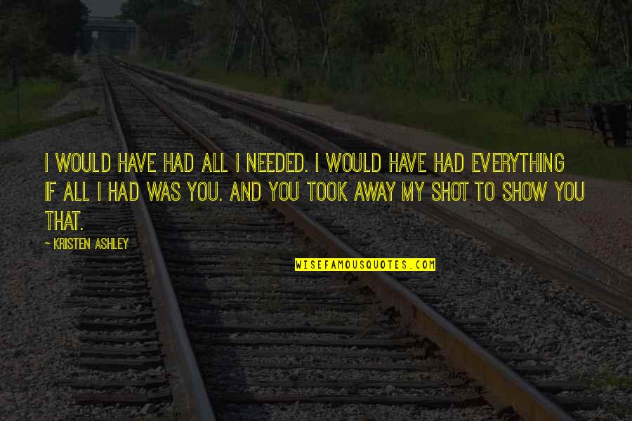 Henslin Auctions Quotes By Kristen Ashley: I would have had all I needed. I Henslin Auctions Quotes By Kristen Ashley: I would have had all I needed. I