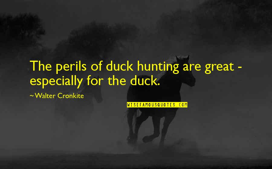 Henslow Pty Quotes By Walter Cronkite: The perils of duck hunting are great - Henslow Pty Quotes By Walter Cronkite: The perils of duck hunting are great -