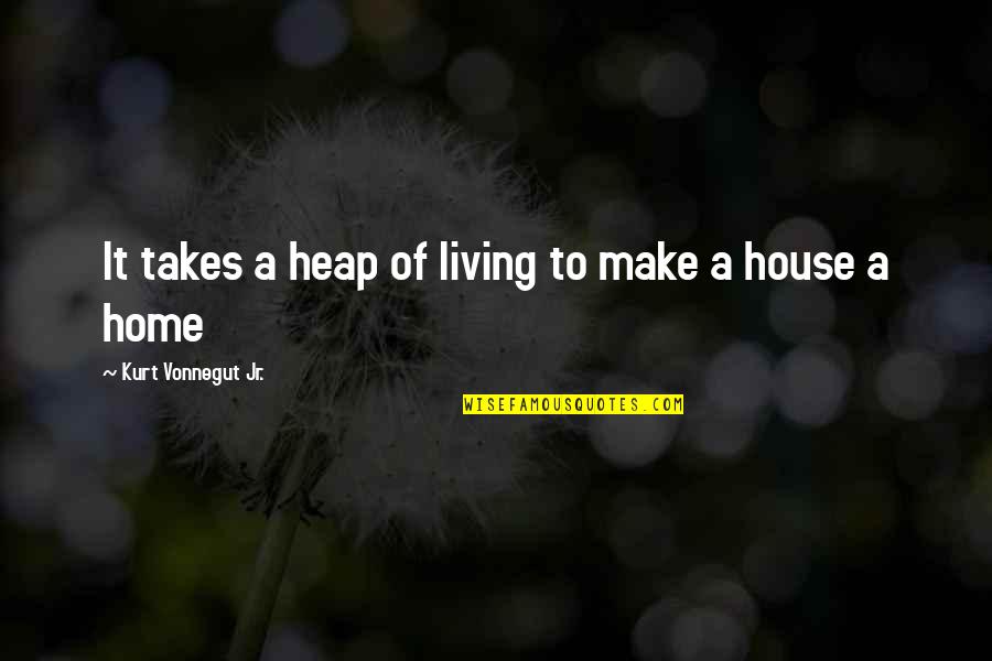 Henssler At Home Quotes By Kurt Vonnegut Jr.: It takes a heap of living to make Henssler At Home Quotes By Kurt Vonnegut Jr.: It takes a heap of living to make