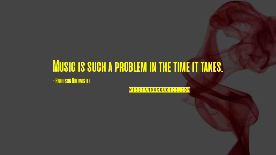 Henstock Van Quotes By Harrison Birtwistle: Music is such a problem in the time