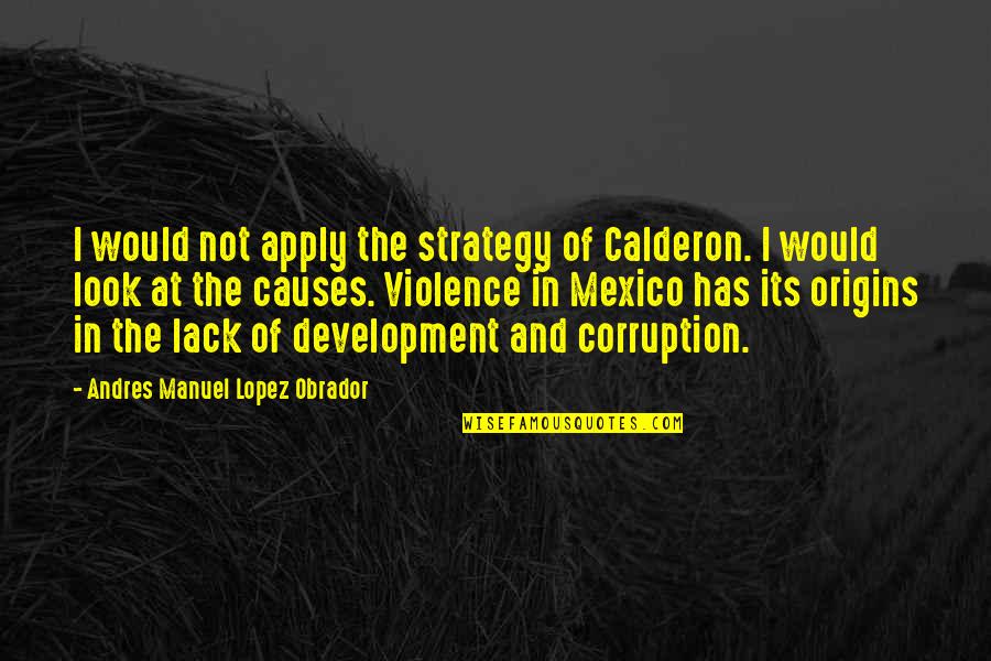 Henthorn Murder Quotes By Andres Manuel Lopez Obrador: I would not apply the strategy of Calderon.