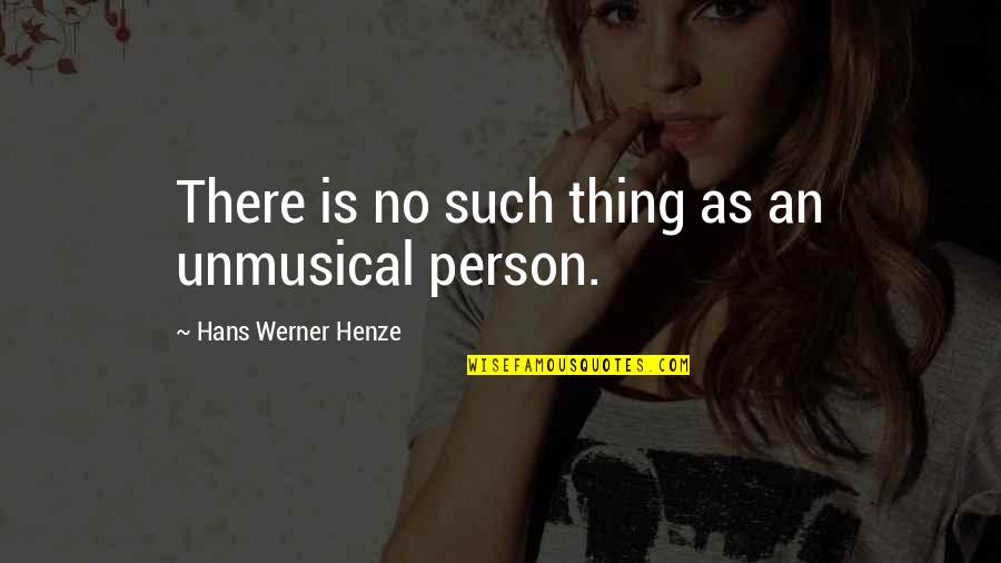 Henze Quotes By Hans Werner Henze: There is no such thing as an unmusical