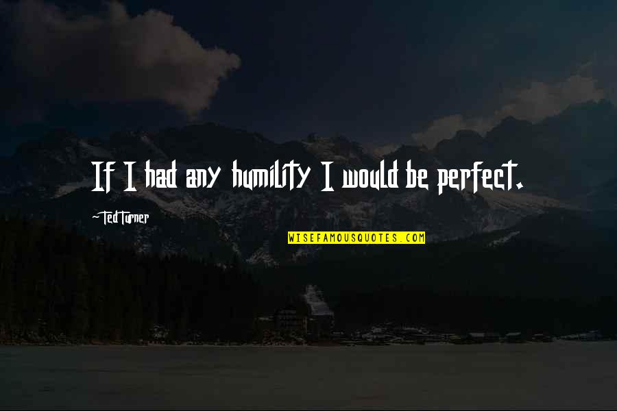 Henzell Chapel Quotes By Ted Turner: If I had any humility I would be