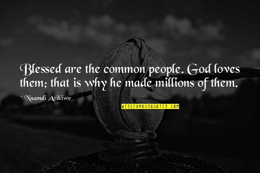 Henzes Bakery Quotes By Nnamdi Azikiwe: Blessed are the common people. God loves them; Henzes Bakery Quotes By Nnamdi Azikiwe: Blessed are the common people. God loves them;