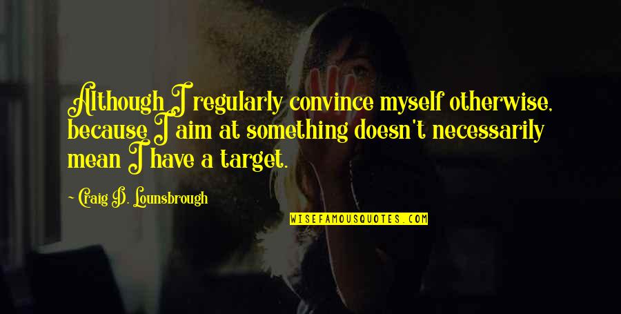 Heokhuii Quotes By Craig D. Lounsbrough: Although I regularly convince myself otherwise, because I Heokhuii Quotes By Craig D. Lounsbrough: Although I regularly convince myself otherwise, because I