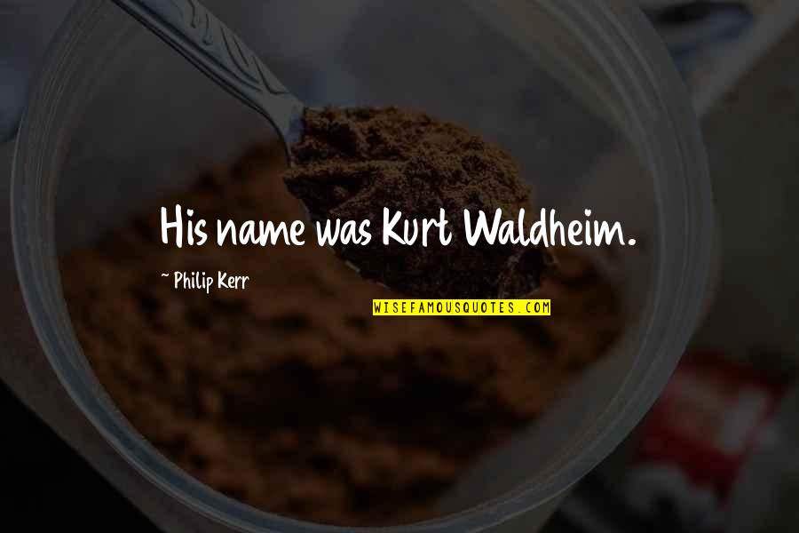 Heokhuii Quotes By Philip Kerr: His name was Kurt Waldheim. Heokhuii Quotes By Philip Kerr: His name was Kurt Waldheim.