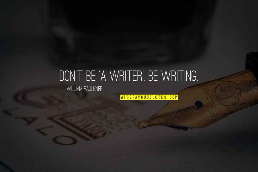 Heokia Quotes By William Faulkner: Don't be 'a writer'. Be writing.