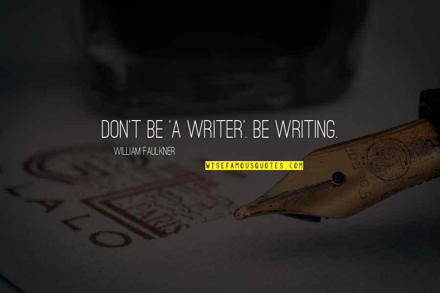 Heokia Quotes By William Faulkner: Don't be 'a writer'. Be writing. Heokia Quotes By William Faulkner: Don't be 'a writer'. Be writing.