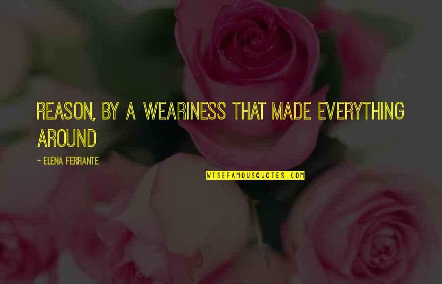 Heonism Quotes By Elena Ferrante: Reason, by a weariness that made everything around Heonism Quotes By Elena Ferrante: Reason, by a weariness that made everything around