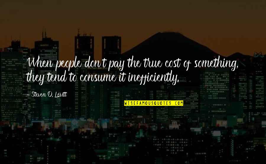 Heonism Quotes By Steven D. Levitt: When people don't pay the true cost of Heonism Quotes By Steven D. Levitt: When people don't pay the true cost of