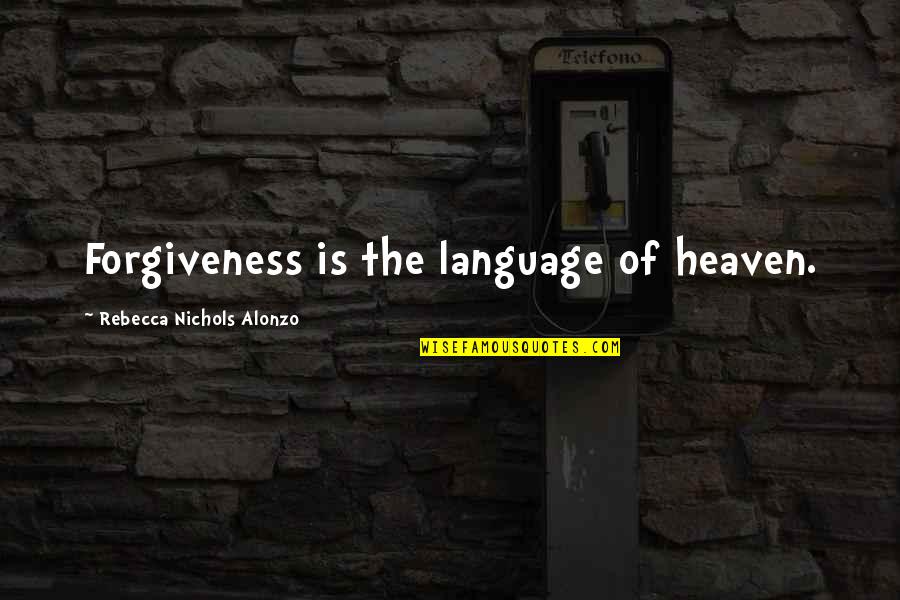 Hep C Quotes By Rebecca Nichols Alonzo: Forgiveness is the language of heaven.