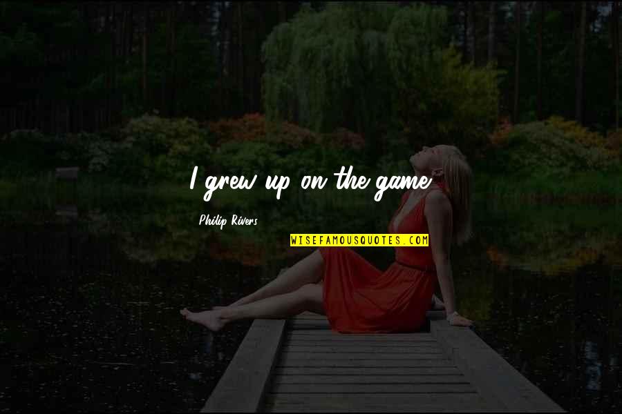 Hepatic Portal Vein Quotes By Philip Rivers: I grew up on the game. Hepatic Portal Vein Quotes By Philip Rivers: I grew up on the game.