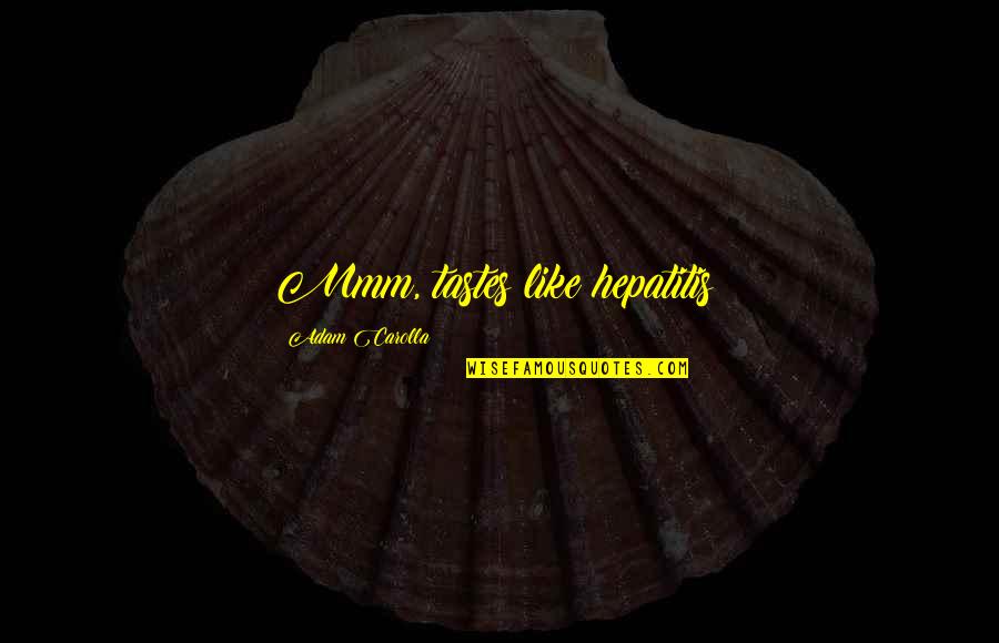 Hepatitis B Quotes By Adam Carolla: Mmm, tastes like hepatitis! Hepatitis B Quotes By Adam Carolla: Mmm, tastes like hepatitis!