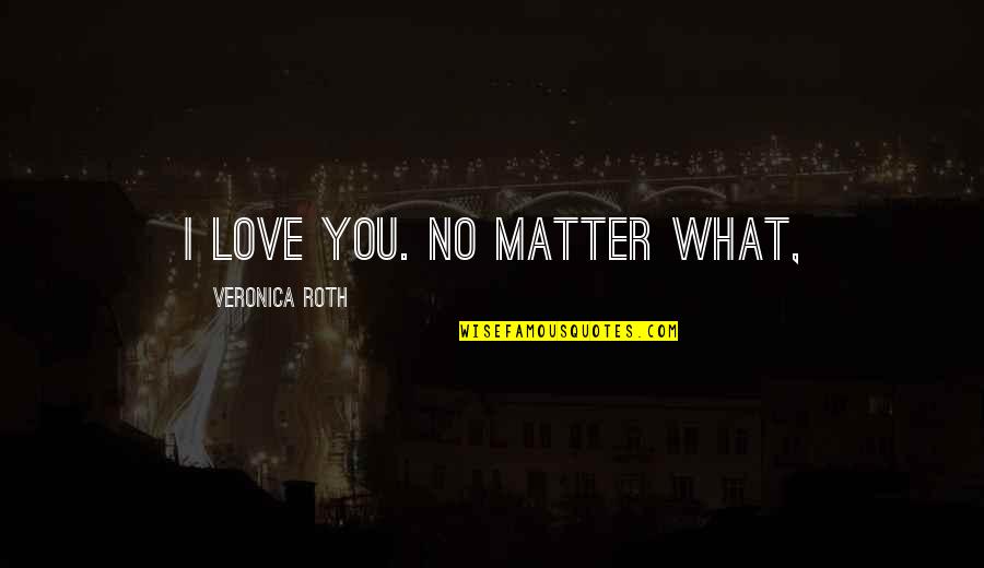 Hepatitis B Quotes By Veronica Roth: I love you. No matter what, Hepatitis B Quotes By Veronica Roth: I love you. No matter what,