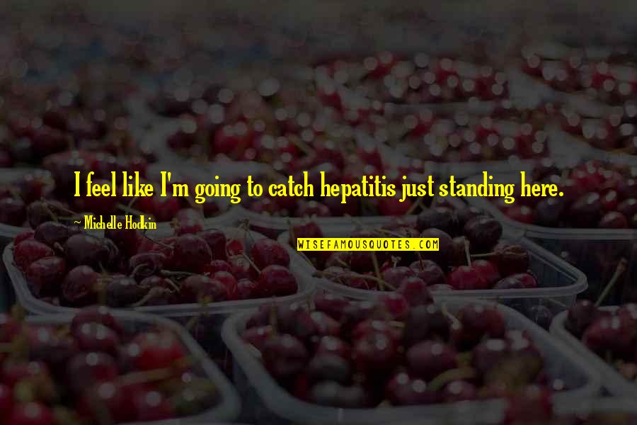 Hepatitis C Quotes By Michelle Hodkin: I feel like I'm going to catch hepatitis