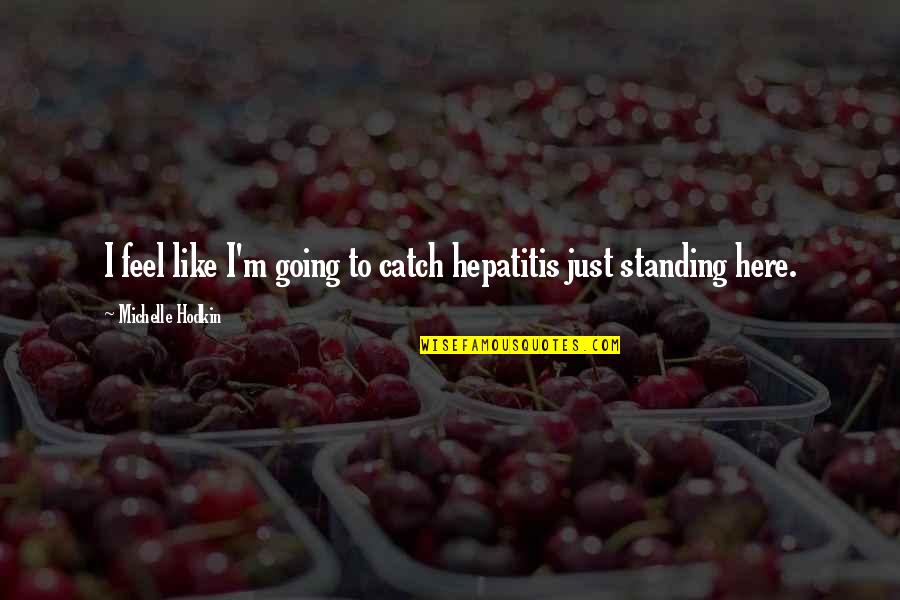 Hepatitis Quotes By Michelle Hodkin: I feel like I'm going to catch hepatitis
