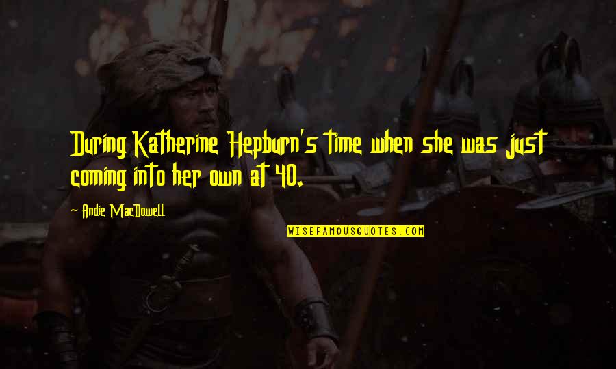 Hepburn Quotes By Andie MacDowell: During Katherine Hepburn's time when she was just