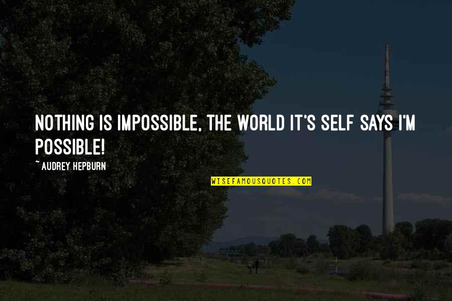 Hepburn Quotes By Audrey Hepburn: Nothing is impossible, the world it's self says