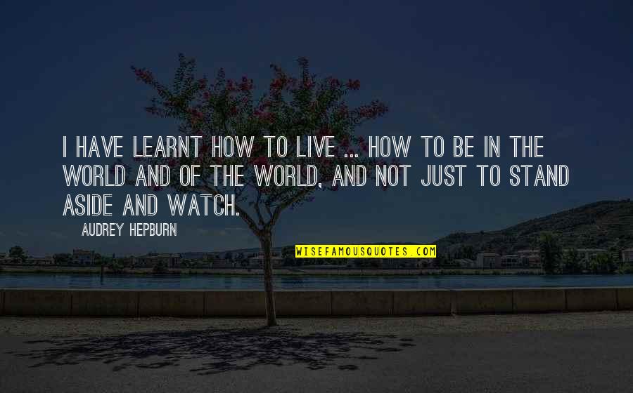 Hepburn Quotes By Audrey Hepburn: I have learnt how to live ... how