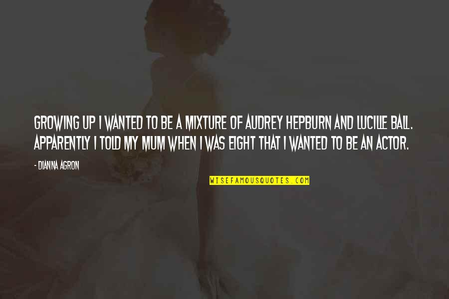 Hepburn Quotes By Dianna Agron: Growing up I wanted to be a mixture