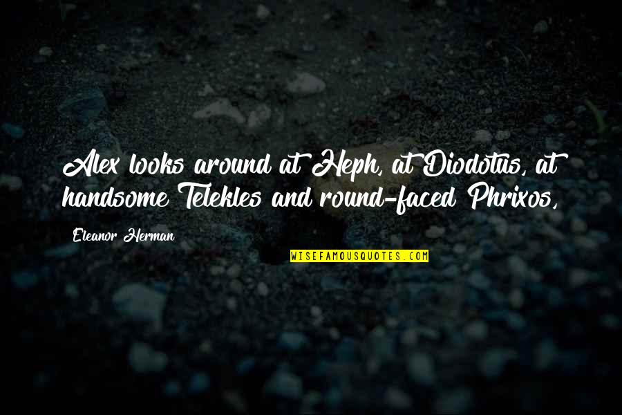 Heph Quotes By Eleanor Herman: Alex looks around at Heph, at Diodotus, at Heph Quotes By Eleanor Herman: Alex looks around at Heph, at Diodotus, at