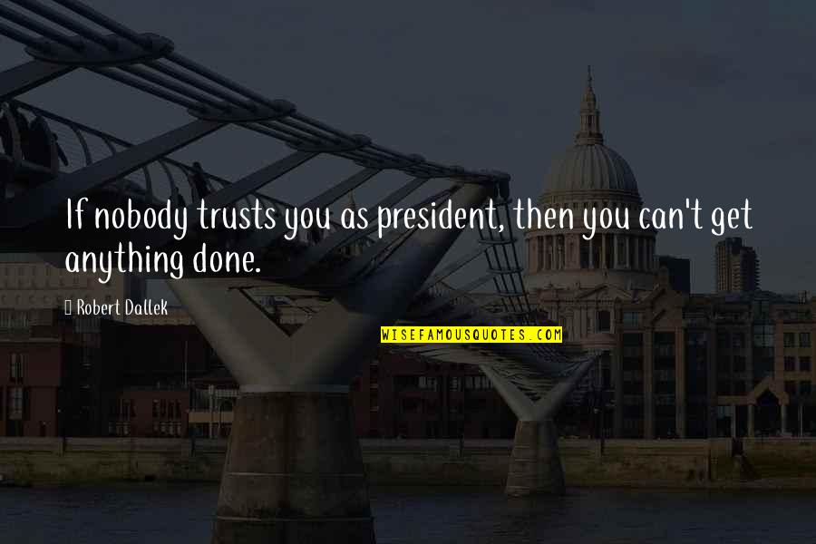 Hepher Associates Quotes By Robert Dallek: If nobody trusts you as president, then you