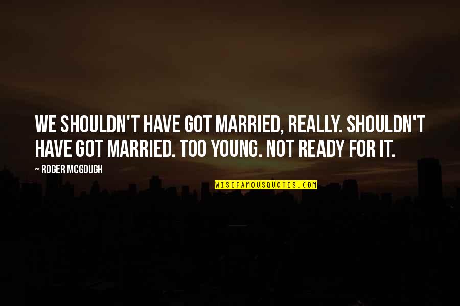 Hepher Associates Quotes By Roger McGough: We shouldn't have got married, really. Shouldn't have Hepher Associates Quotes By Roger McGough: We shouldn't have got married, really. Shouldn't have