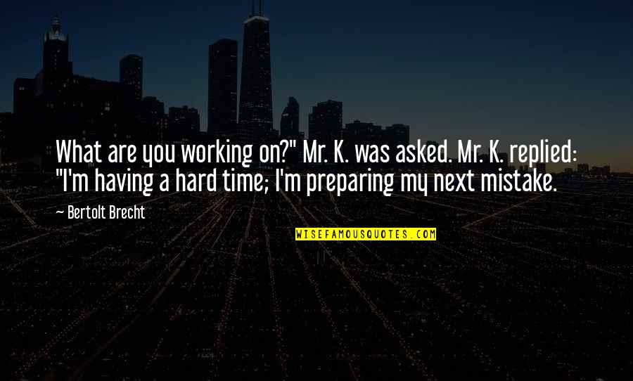 Hepinstall Consulting Quotes By Bertolt Brecht: What are you working on?" Mr. K. was