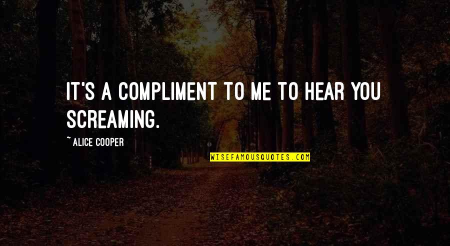 Heppenstall Quotes By Alice Cooper: It's a compliment to me to hear you Heppenstall Quotes By Alice Cooper: It's a compliment to me to hear you