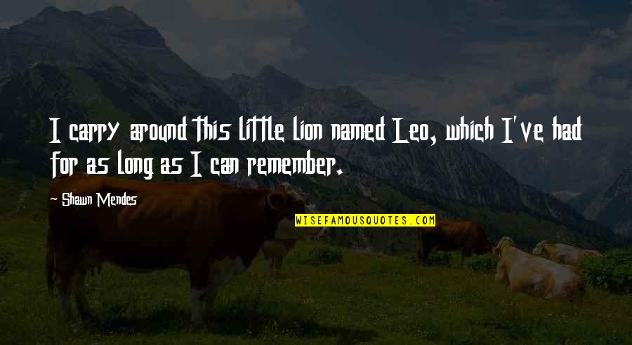 Hepsini Kopyalama Quotes By Shawn Mendes: I carry around this little lion named Leo, Hepsini Kopyalama Quotes By Shawn Mendes: I carry around this little lion named Leo,