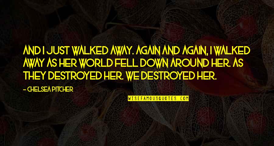 Her And I Quotes By Chelsea Pitcher: And I just walked away. Again and again,