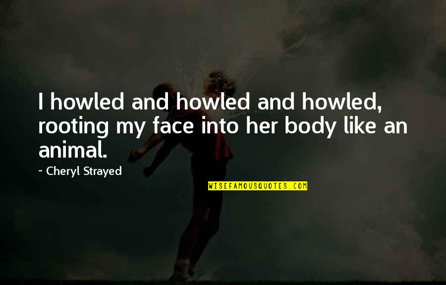 Her And I Quotes By Cheryl Strayed: I howled and howled and howled, rooting my